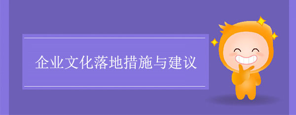 企業(yè)文化落地措施與建議 企業(yè)文化落地措施與建議